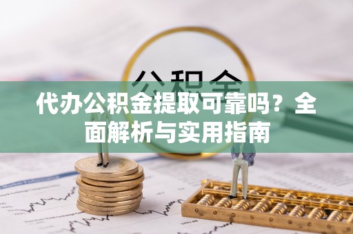 茂县代办公积金提取可靠吗？全面解析与实用指南