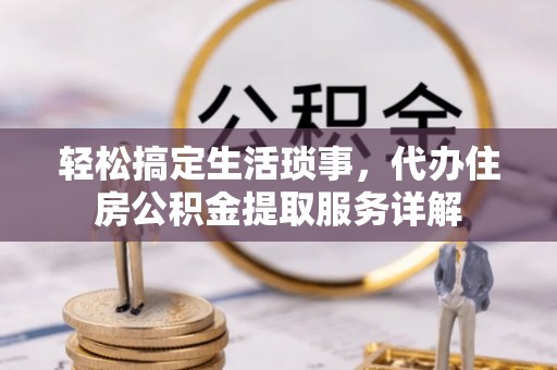 茂县轻松搞定生活琐事，代办住房公积金提取服务详解
