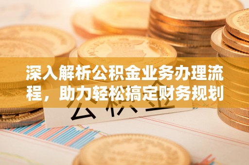 茂县深入解析公积金业务办理流程，助力轻松搞定财务规划