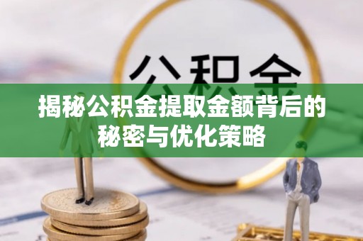 茂县揭秘公积金提取金额背后的秘密与优化策略