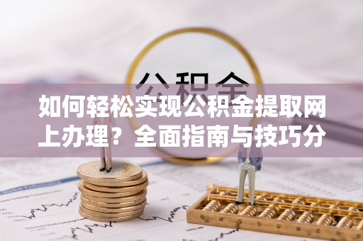 茂县如何轻松实现公积金提取网上办理？全面指南与技巧分享