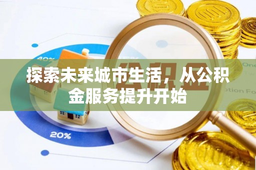 茂县探索未来城市生活，从公积金服务提升开始