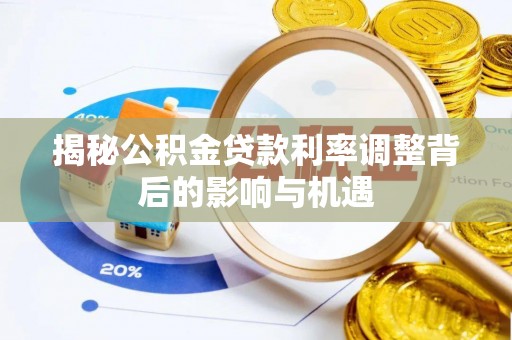 茂县揭秘公积金贷款利率调整背后的影响与机遇