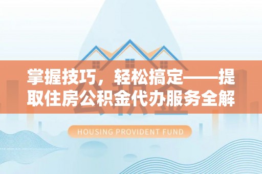 茂县掌握技巧，轻松搞定——提取住房公积金代办服务全解析