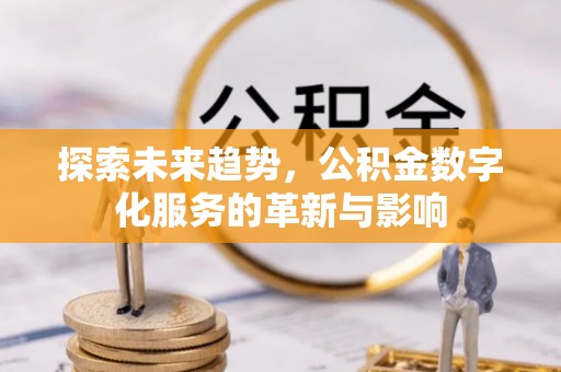 茂县探索未来趋势，公积金数字化服务的革新与影响