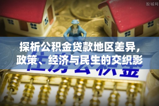 茂县探析公积金贷款地区差异，政策、经济与民生的交织影响