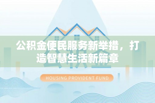 茂县公积金便民服务新举措，打造智慧生活新篇章