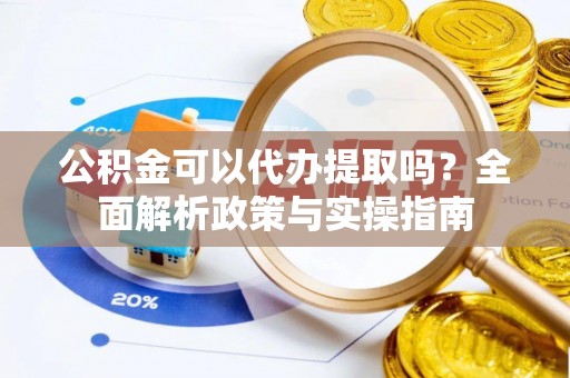 茂县公积金可以代办提取吗？全面解析政策与实操指南