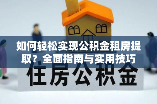 茂县如何轻松实现公积金租房提取？全面指南与实用技巧