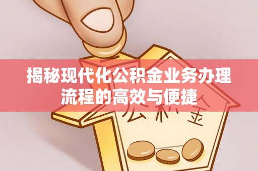 茂县揭秘现代化公积金业务办理流程的高效与便捷