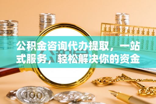 茂县公积金咨询代办提取，一站式服务，轻松解决你的资金难题