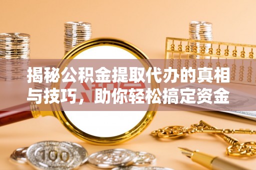 茂县揭秘公积金提取代办的真相与技巧，助你轻松搞定资金流动问题