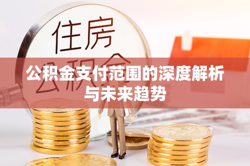 茂县公积金支付范围的深度解析与未来趋势