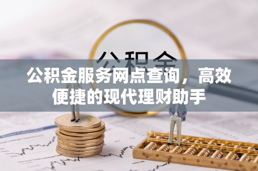 茂县公积金服务网点查询，高效便捷的现代理财助手