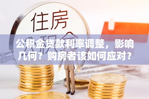 茂县公积金贷款利率调整，影响几何？购房者该如何应对？