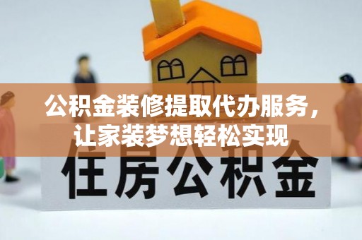 茂县公积金装修提取代办服务，让家装梦想轻松实现