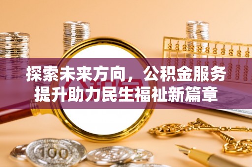 茂县探索未来方向，公积金服务提升助力民生福祉新篇章