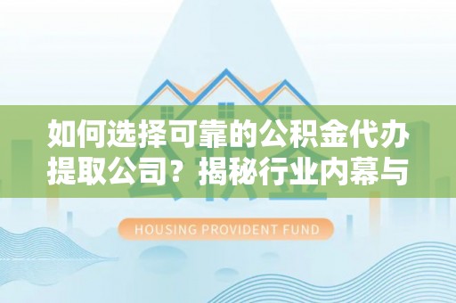 茂县如何选择可靠的公积金代办提取公司？揭秘行业内幕与服务指南