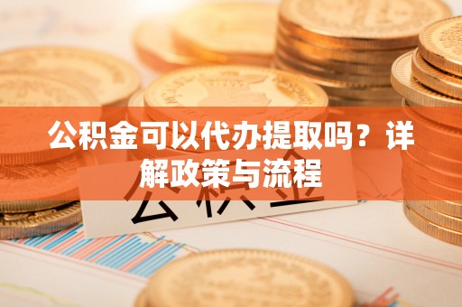 茂县公积金可以代办提取吗？详解政策与流程