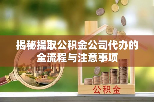 茂县揭秘提取公积金公司代办的全流程与注意事项