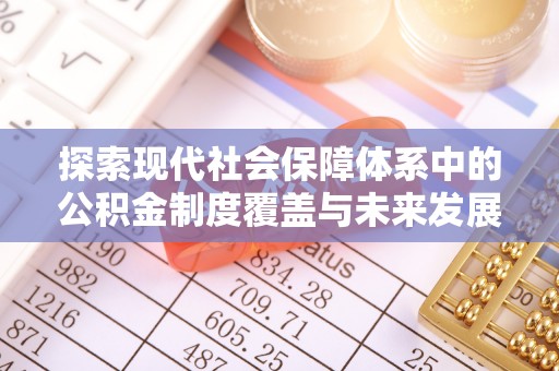 茂县探索现代社会保障体系中的公积金制度覆盖与未来发展