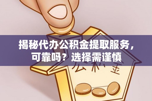 茂县揭秘代办公积金提取服务，可靠吗？选择需谨慎