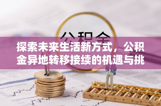 茂县探索未来生活新方式，公积金异地转移接续的机遇与挑战