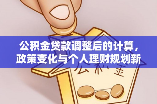 茂县公积金贷款调整后的计算，政策变化与个人理财规划新思路