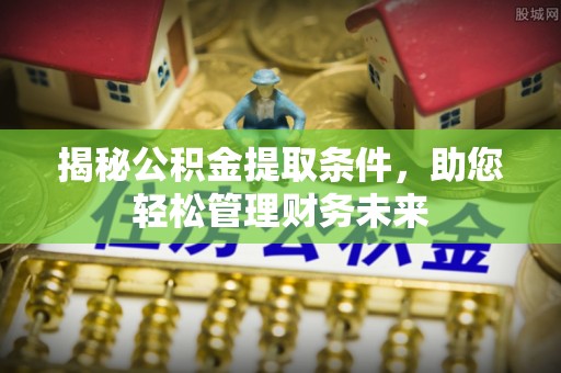 茂县揭秘公积金提取条件，助您轻松管理财务未来