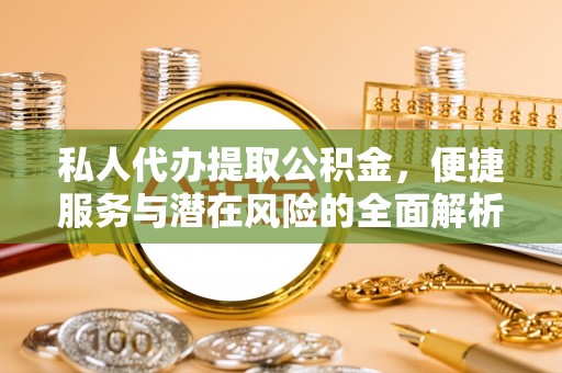 茂县私人代办提取公积金，便捷服务与潜在风险的全面解析