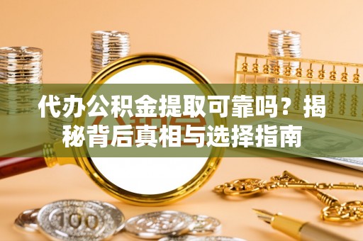 茂县代办公积金提取可靠吗？揭秘背后真相与选择指南