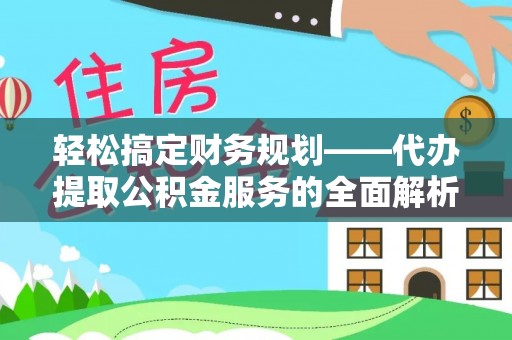 茂县轻松搞定财务规划——代办提取公积金服务的全面解析