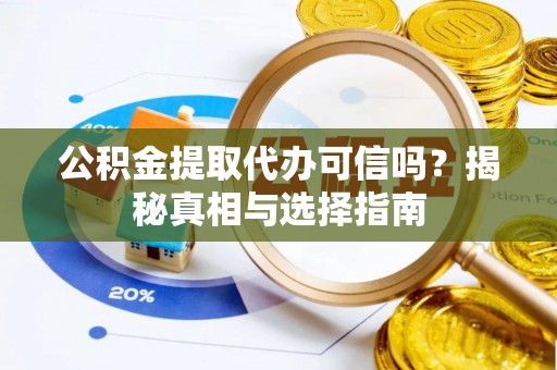 茂县公积金提取代办可信吗？揭秘真相与选择指南
