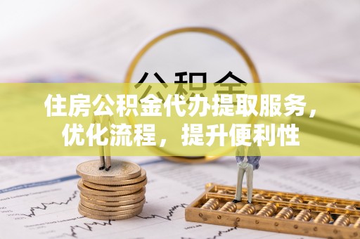 茂县住房公积金代办提取服务，优化流程，提升便利性