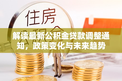 茂县解读最新公积金贷款调整通知，政策变化与未来趋势