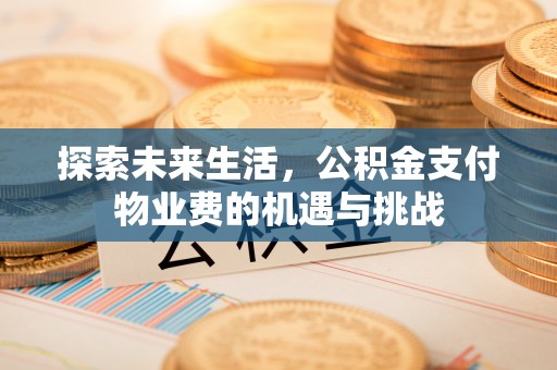 茂县探索未来生活，公积金支付物业费的机遇与挑战