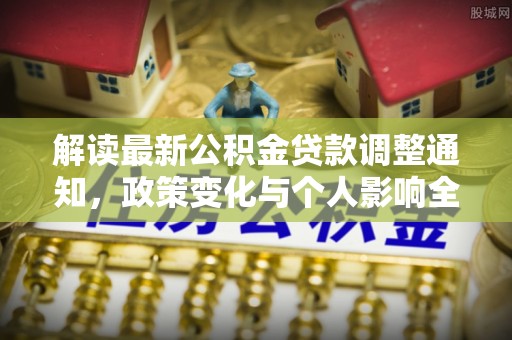 茂县解读最新公积金贷款调整通知，政策变化与个人影响全解析