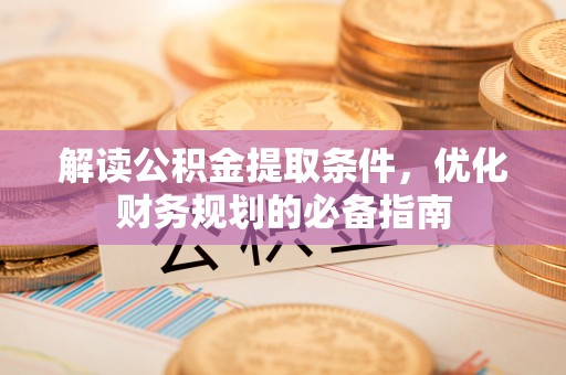 茂县解读公积金提取条件，优化财务规划的必备指南