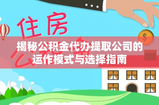 茂县揭秘公积金代办提取公司的运作模式与选择指南