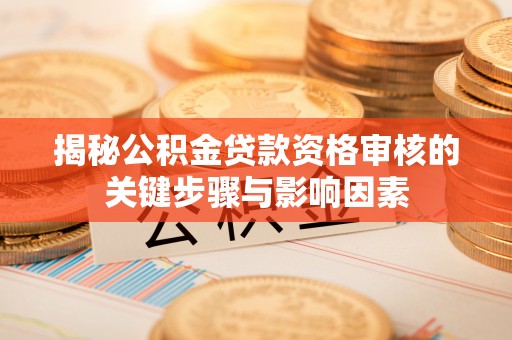 茂县揭秘公积金贷款资格审核的关键步骤与影响因素