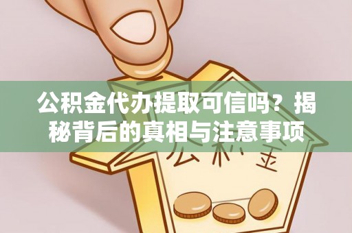 茂县公积金代办提取可信吗？揭秘背后的真相与注意事项