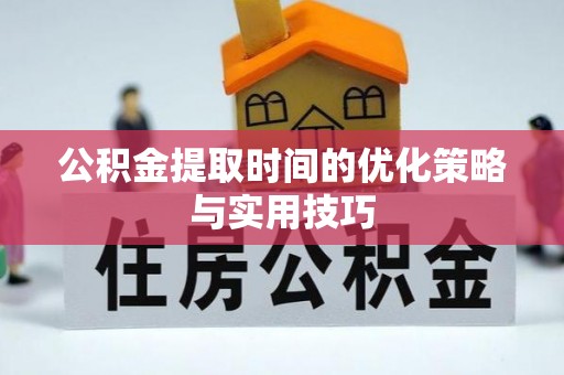 茂县公积金提取时间的优化策略与实用技巧