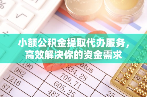 茂县小额公积金提取代办服务，高效解决你的资金需求