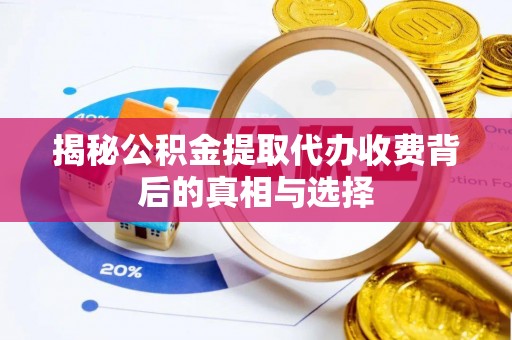 茂县揭秘公积金提取代办收费背后的真相与选择