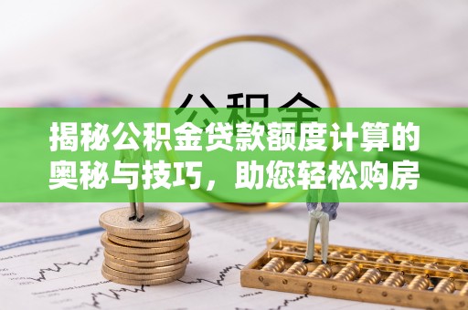 茂县揭秘公积金贷款额度计算的奥秘与技巧，助您轻松购房