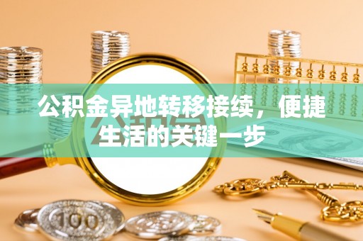茂县公积金异地转移接续，便捷生活的关键一步