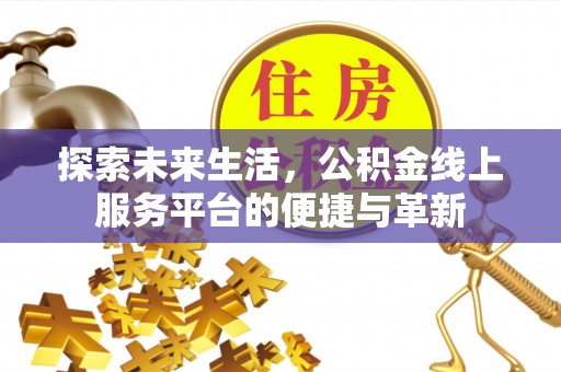 茂县探索未来生活，公积金线上服务平台的便捷与革新