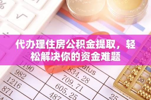 茂县代办理住房公积金提取，轻松解决你的资金难题