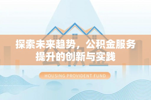 茂县探索未来趋势，公积金服务提升的创新与实践