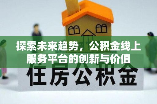 茂县探索未来趋势，公积金线上服务平台的创新与价值